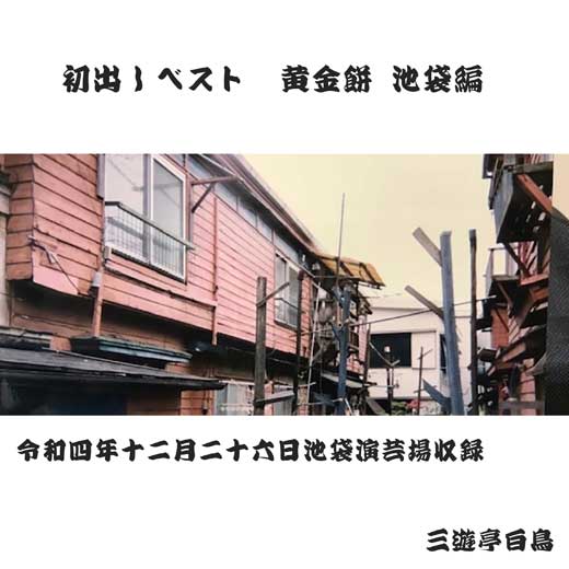 初出しベスト　黄金餅池袋編 （令和4年12月26日池袋演芸場収録）