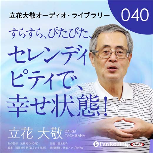 立花大敬オーディオライブラリー40「すらすら、ぴたぴた、セレンディピティで、幸せ状態！」