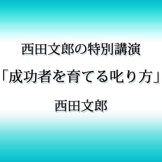 西田文郎の特別講演「成功者を育てる叱り方」